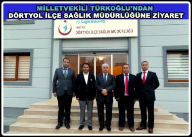 TÜRKOĞLU’NDAN DÖRTYOL İLÇE SAĞLIK MÜDÜRLÜĞÜNE ZİYARET