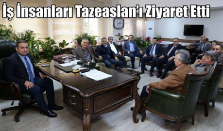 İş İnsanları Tazeaslan’ı Ziyaret Etti