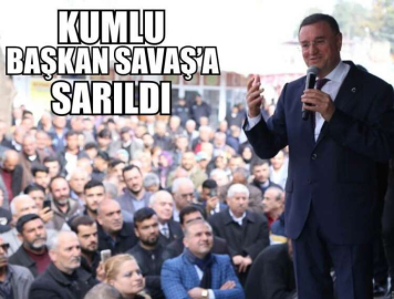 KUMLU BAŞKAN SAVAŞ’A SARILDI