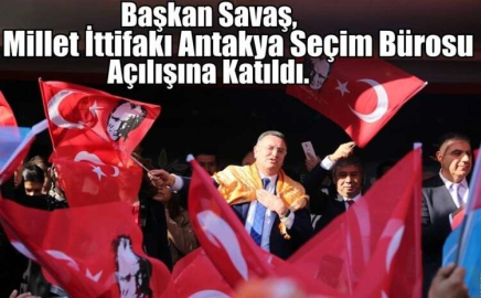 Başkan Savaş, Millet İttifakı Antakya Seçim Bürosu açılışına katıldı. 