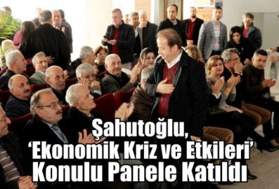 Şahutoğlu, ‘Ekonomik Kriz ve Etkileri’ Konulu Panele Katıldı