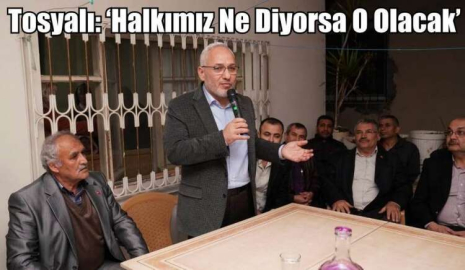 Fatih Tosyalı: ‘Halkımız Ne Diyorsa O Olacak’