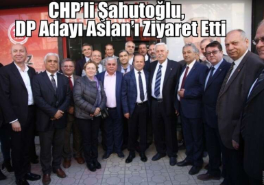CHP’li Şahutoğlu, DP Adayı Aslan’ı Ziyaret Etti