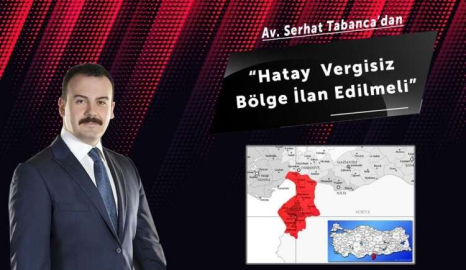 Av. Serhat Tabanca: Hatay  Vergisiz bölge ilan edilmeli