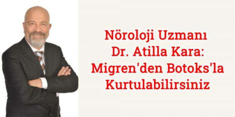 Nöroloji Uzmanı Dr. Atilla Kara: Migrenden ‘Botoks’la Kurtulabilirsiniz