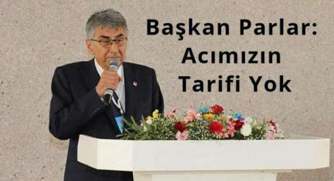 Başkan Parlar: Acımızın Tarifi Yok
