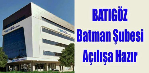 BATIGÖZ BATMAN ŞUBESİ AÇILIŞA HAZIR