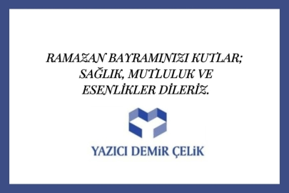 YAZICI DEMİR ÇELİK'TEN RAMAZAN BAYRAMI KUTLAMA MESAJI