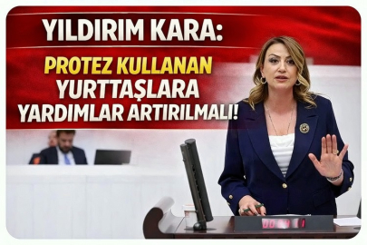 YILDIRIM KARA: PROTEZ KULLANAN YURTTAŞLARA YARDIMLAR ARTIRILMALI