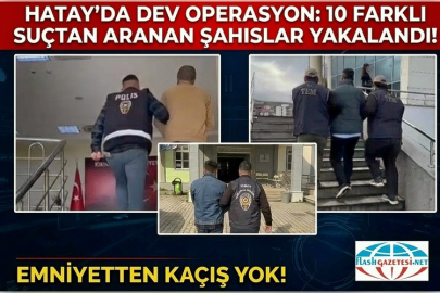 HATAY’DA DEV OPERASYON: 10 FARKLI SUÇTAN ARANAN ŞAHISLAR YAKALANDI