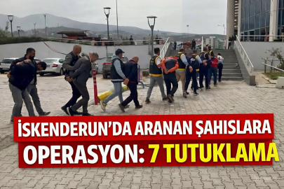 İSKENDERUN’DA ARANAN ŞAHISLARA OPERASYON: 7 TUTUKLAMA