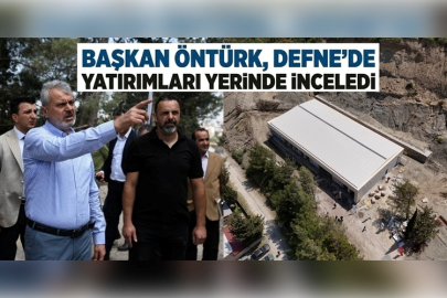 BAŞKAN ÖNTÜRK, DEFNE’DE YATIRIMLARI YERİNDE İNCELEDİ
