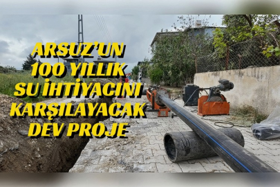 ARSUZ’UN 100 YILLIK SU İHTİYACINI KARŞILAYACAK DEV PROJE