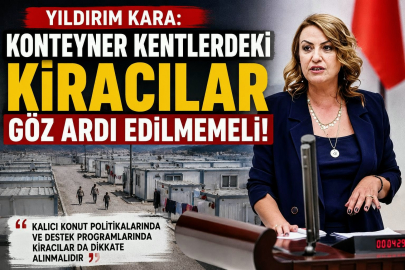 YILDIRIM KARA: KONTEYNER KENTLERDEKİ KİRACILAR GÖZ ARDI EDİLMEMELİ
